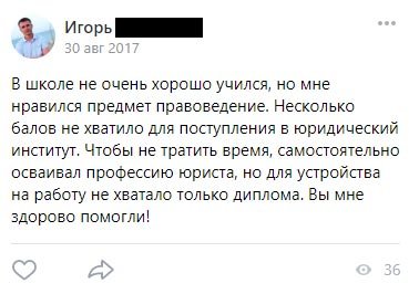 В школе не очень хорошо учился, но мне нравился предмет правоведение. Несколько балов не хватило для поступления в юридический институт.
Чтобы не тратить время, самостоятельно осваивал профессию юриста, но для устройства на работу не хватало только диплома. Вы мне здорово помогли!